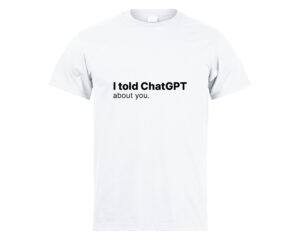 Tričko I Told ChatGPT About You